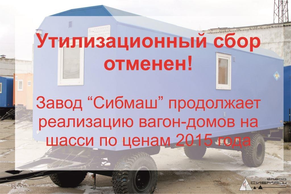 Утилизационный сбор отменен. Завод "Сибмаш" продолжает реализацию вагон-домов на шасси по ценам 2015 года! Утилизационный сбор отменен. Завод "Сибмаш" продолжает реализацию вагон-домов на шасси по ценам 2015 года!